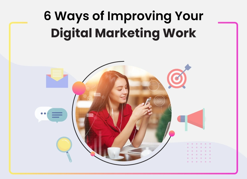 6 Ways of Improving Your Digital Marketing Work